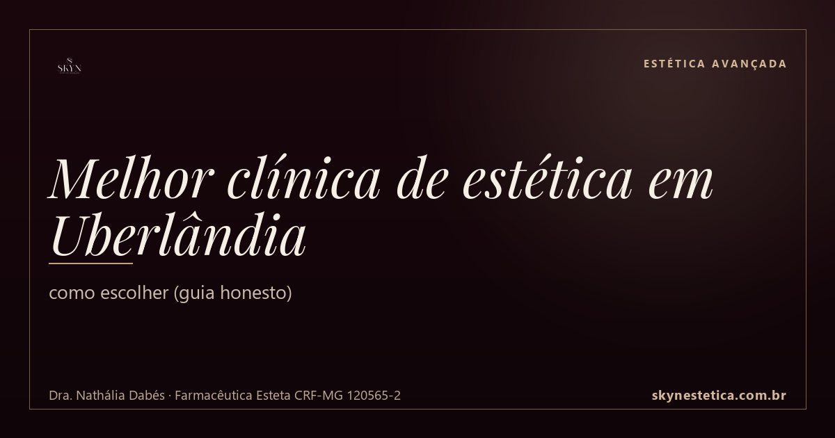 Melhor clínica de estética em Uberlândia: como escolher (guia honesto)