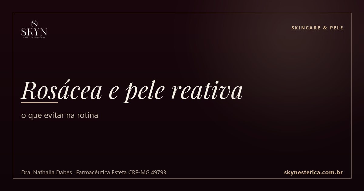 Rosácea e pele reativa: o que evitar na rotina