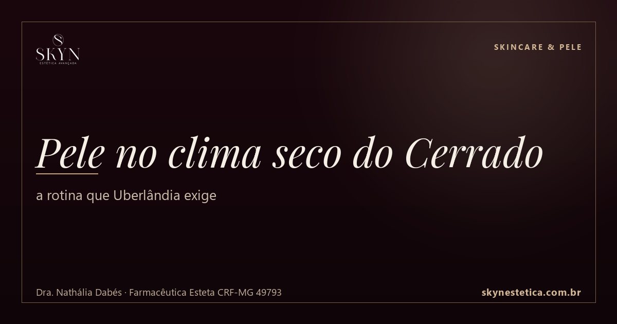 Pele no clima seco do Cerrado: a rotina que Uberlândia exige