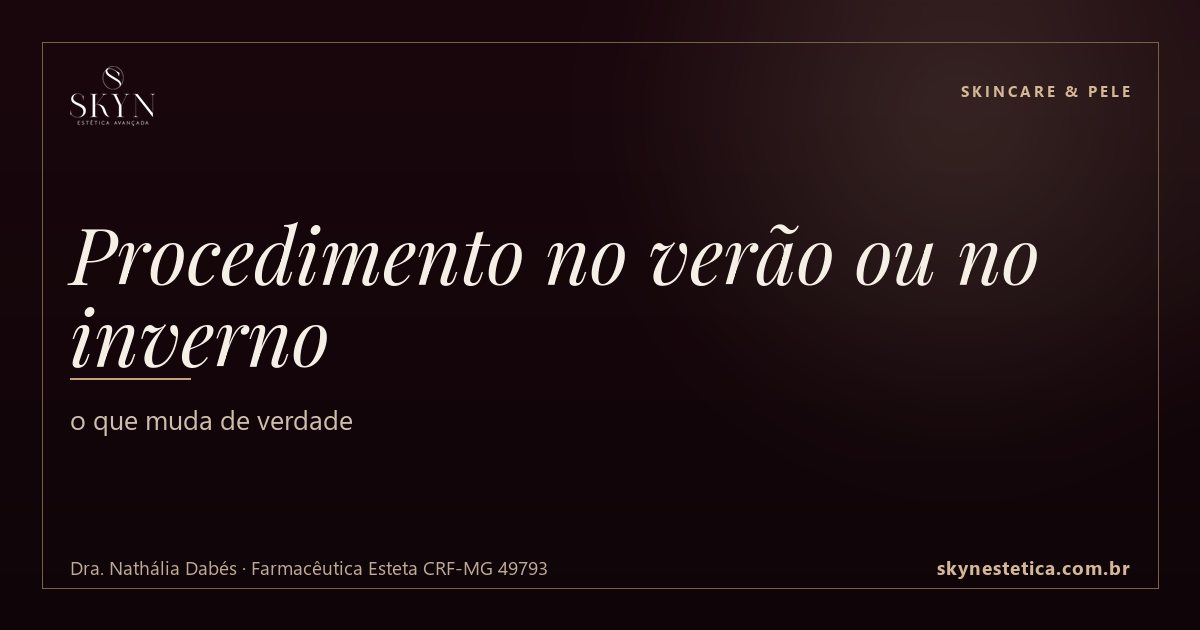 Procedimento no verão ou no inverno: o que muda de verdade — Skincare & Pele na Skyn Estética Avançada, Uberlândia/MG (Dra. Nathália Dabés, CRF-MG 49793)