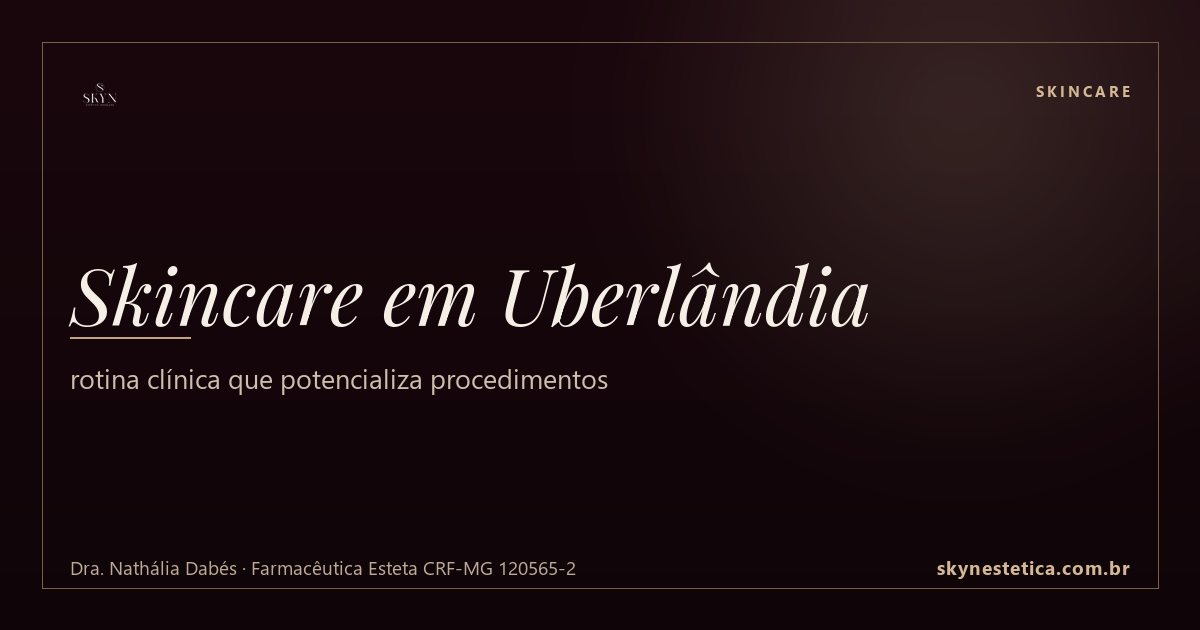 Skincare em Uberlândia: rotina clínica que potencializa procedimentos